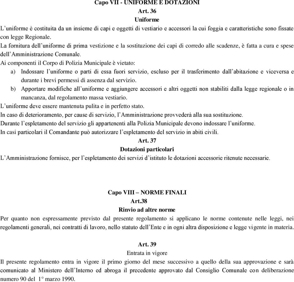 Ai componenti il Corpo di Polizia Municipale è vietato: a) Indossare l uniforme o parti di essa fuori servizio, escluso per il trasferimento dall abitazione e viceversa e durante i brevi permessi di