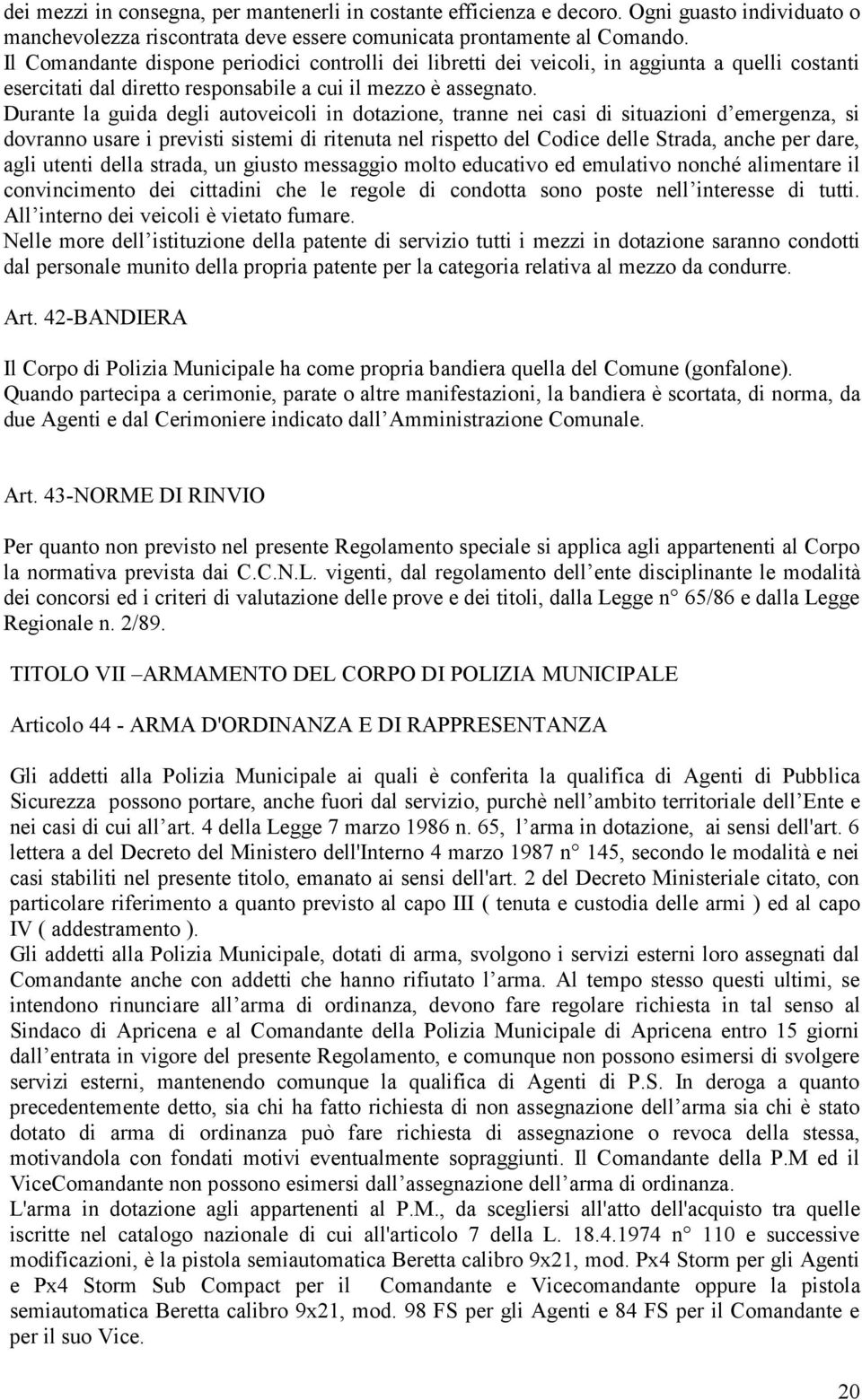 Durante la guida degli autoveicoli in dotazione, tranne nei casi di situazioni d emergenza, si dovranno usare i previsti sistemi di ritenuta nel rispetto del Codice delle Strada, anche per dare, agli