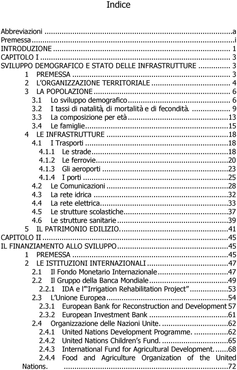 ..18 4.1.2 Le ferrovie...20 4.1.3 Gli aeroporti...23 4.1.4 I porti...25 4.2 Le Comunicazioni...28 4.3 La rete idrica...32 4.4 La rete elettrica...33 4.5 Le strutture scolastiche...37 4.