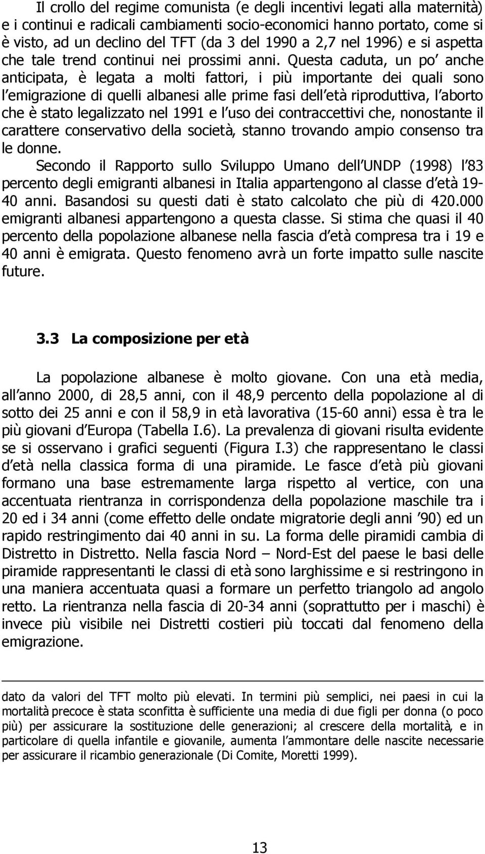 Questa caduta, un po anche anticipata, è legata a molti fattori, i più importante dei quali sono l emigrazione di quelli albanesi alle prime fasi dell età riproduttiva, l aborto che è stato