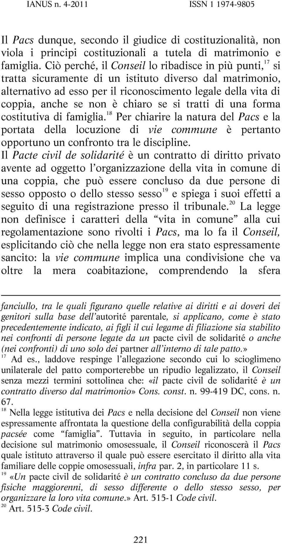 chiaro se si tratti di una forma costitutiva di famiglia. 18 Per chiarire la natura del Pacs e la portata della locuzione di vie commune è pertanto opportuno un confronto tra le discipline.