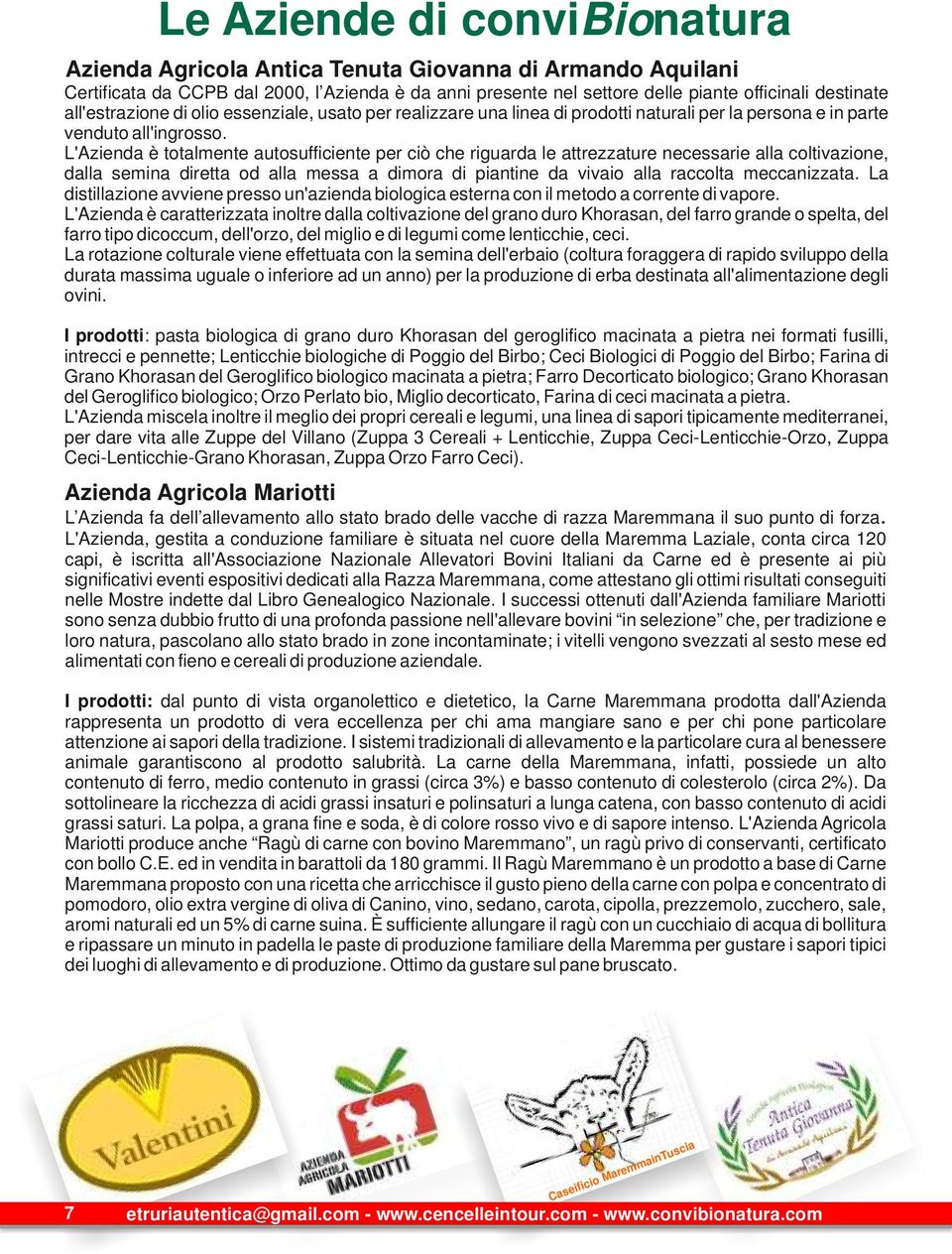 L'Azienda è totalmente autosufficiente per ciò che riguarda le attrezzature necessarie alla coltivazione, dalla semina diretta od alla messa a dimora di piantine da vivaio alla raccolta meccanizzata.