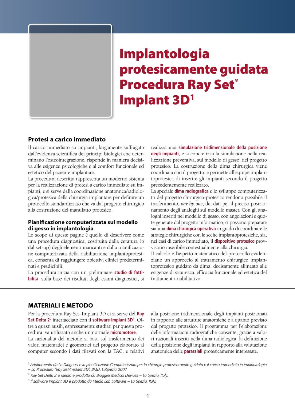 La procedura descritta rappresenta un moderno sistema per la realizzazione di protesi a carico immediato su impianti, e si serve della coordinazione anatomica/radiologica/protesica della chirurgia