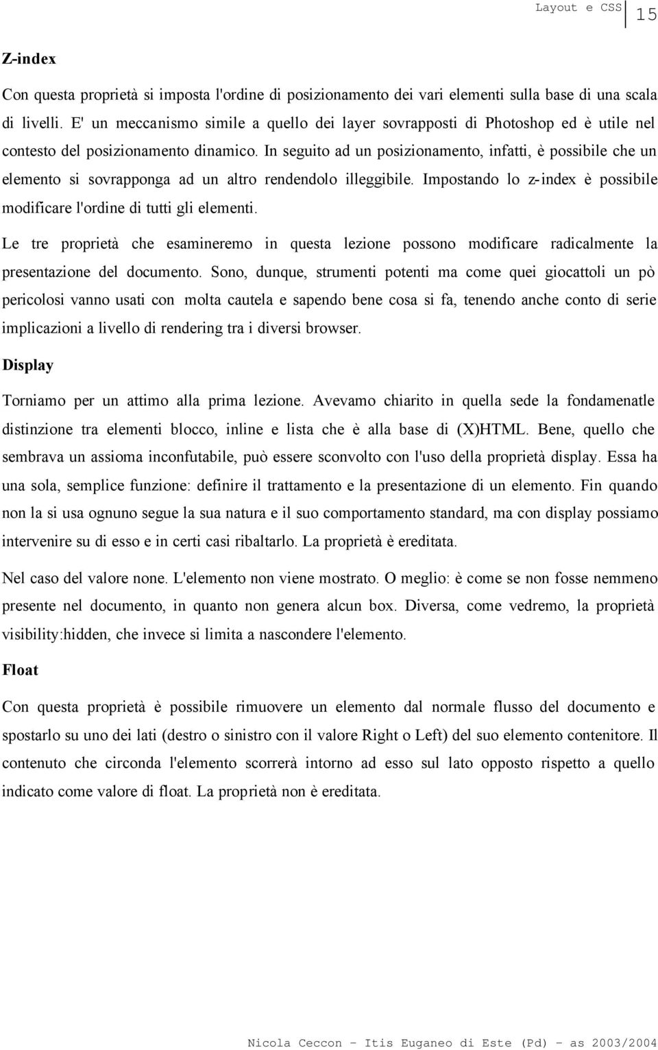 In seguito ad un posizionamento, infatti, è possibile che un elemento si sovrapponga ad un altro rendendolo illeggibile. Impostando lo z-index è possibile modificare l'ordine di tutti gli elementi.