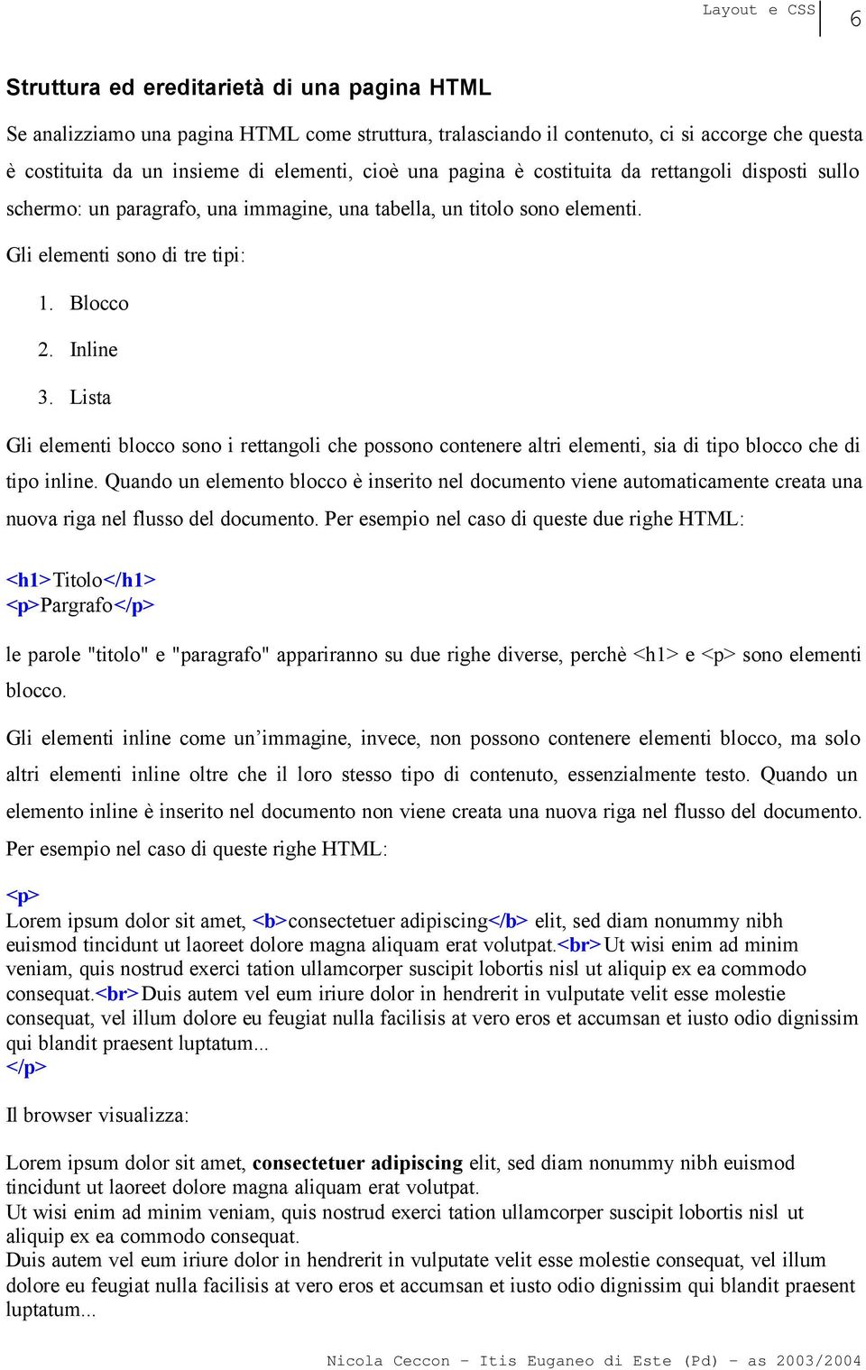 Lista Gli elementi blocco sono i rettangoli che possono contenere altri elementi, sia di tipo blocco che di tipo inline.