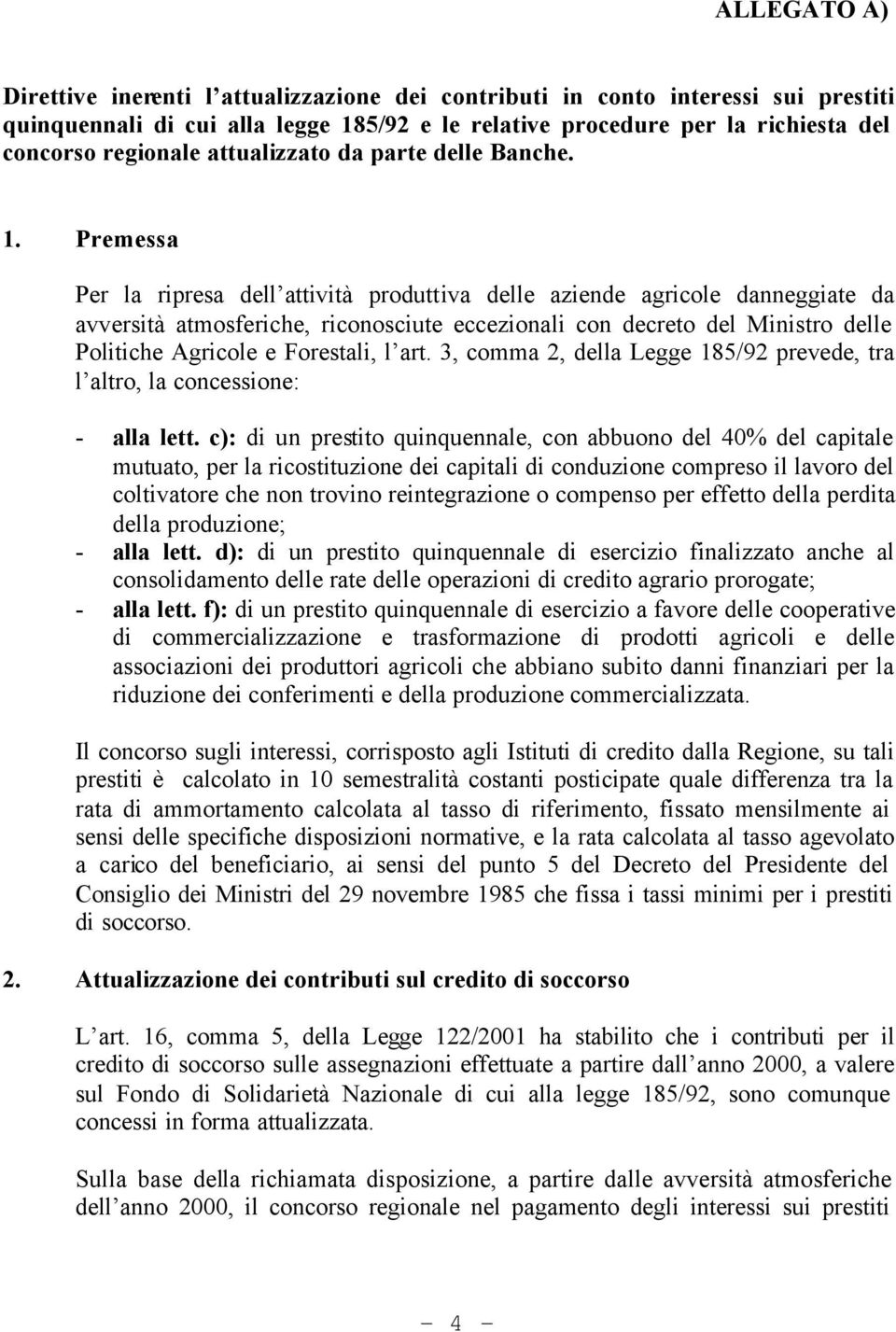 Premessa Per la ripresa dell attività produttiva delle aziende agricole danneggiate da avversità atmosferiche, riconosciute eccezionali con decreto del Ministro delle Politiche Agricole e Forestali,