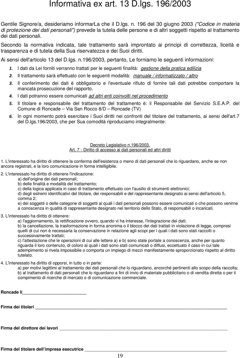 Secondo la normativa indicata, tale trattamento sarà improntato ai principi di correttezza, liceità e trasparenza e di tutela della Sua riservatezza e dei Suoi diritti.