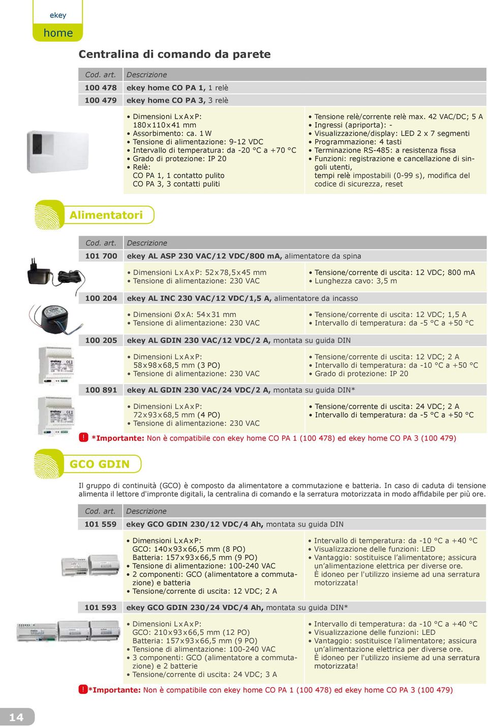 VAC/DC; 5 A Ingressi (apriporta): - Visualizzazione/display: LED x 7 segmenti Programmazione: tasti Terminazione RS-85: a resistenza fissa Funzioni: registrazione e cancellazione di singoli utenti,