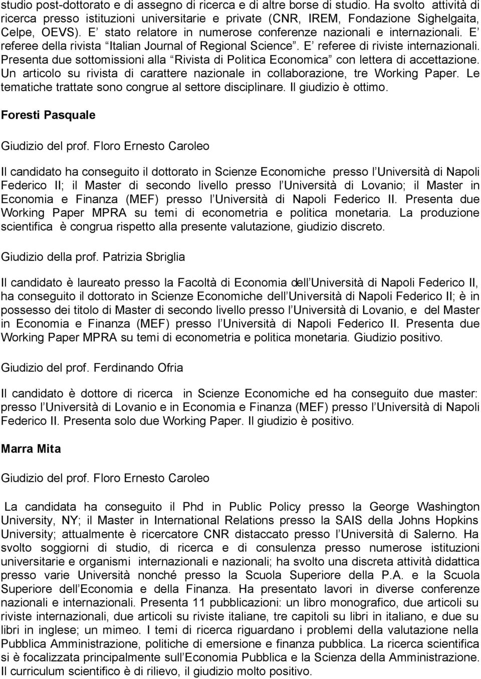 Presenta due sottomissioni alla Rivista di Politica Economica con lettera di accettazione. Un articolo su rivista di carattere nazionale in collaborazione, tre Working Paper.