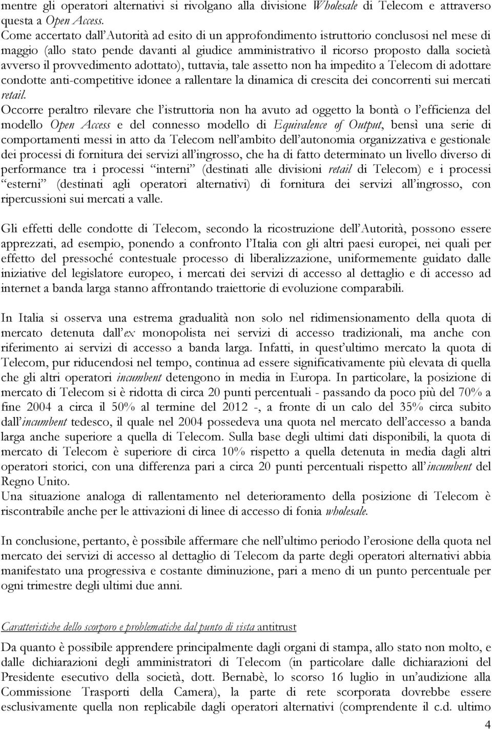 provvedimento adottato), tuttavia, tale assetto non ha impedito a Telecom di adottare condotte anti-competitive idonee a rallentare la dinamica di crescita dei concorrenti sui mercati retail.