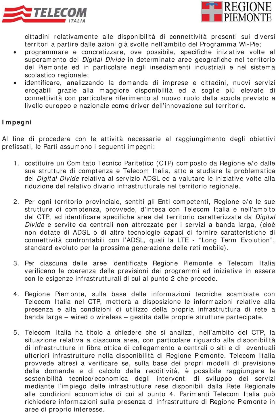 scolastico regionale; identificare, analizzando la domanda di imprese e cittadini, nuovi servizi erogabili grazie alla maggiore disponibilità ed a soglie più elevate di connettività con particolare