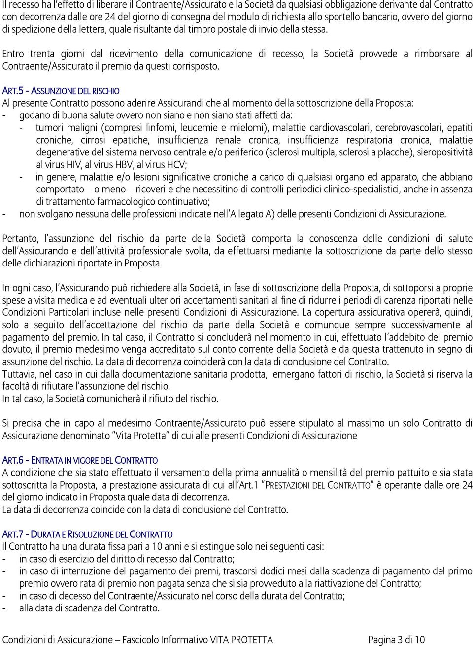 Entro trenta giorni dal ricevimento della comunicazione di recesso, la Società provvede a rimborsare al Contraente/Assicurato il premio da questi corrisposto. ART.