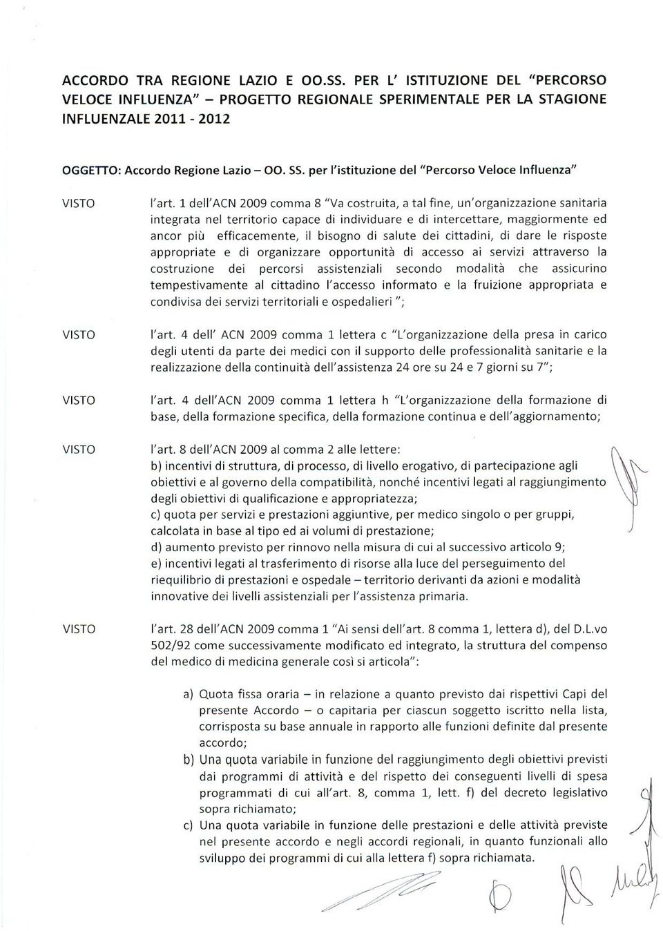 1 dell'acn 2009 comma 8 "Va costruita, a tal fine, un'organizzazione sanitaria integrata nel territorio capace di individuare e di intercettare, maggiormente ed ancor più efficacemente, il bisogno di