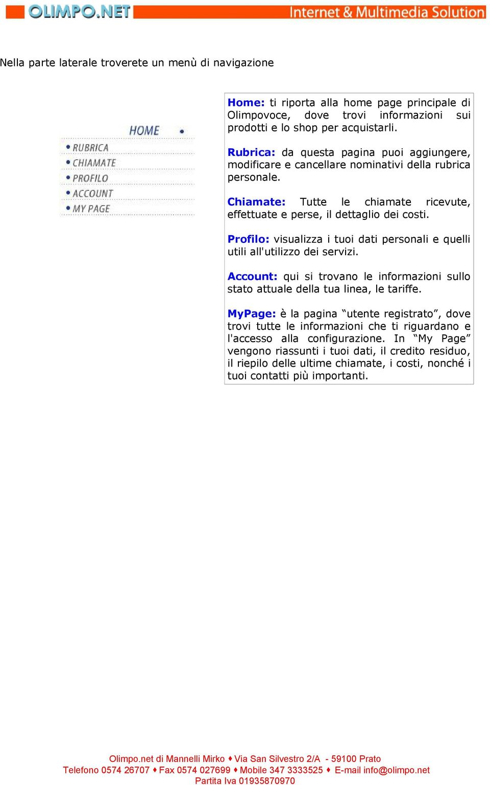 Profilo: visualizza i tuoi dati personali e quelli utili all'utilizzo dei servizi. Account: qui si trovano le informazioni sullo stato attuale della tua linea, le tariffe.