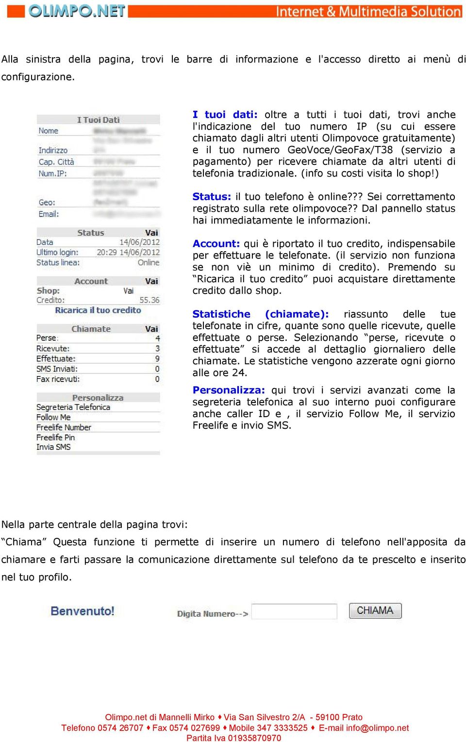 pagamento) per ricevere chiamate da altri utenti di telefonia tradizionale. (info su costi visita lo shop!) Status: il tuo telefono è online??? Sei correttamento registrato sulla rete olimpovoce?