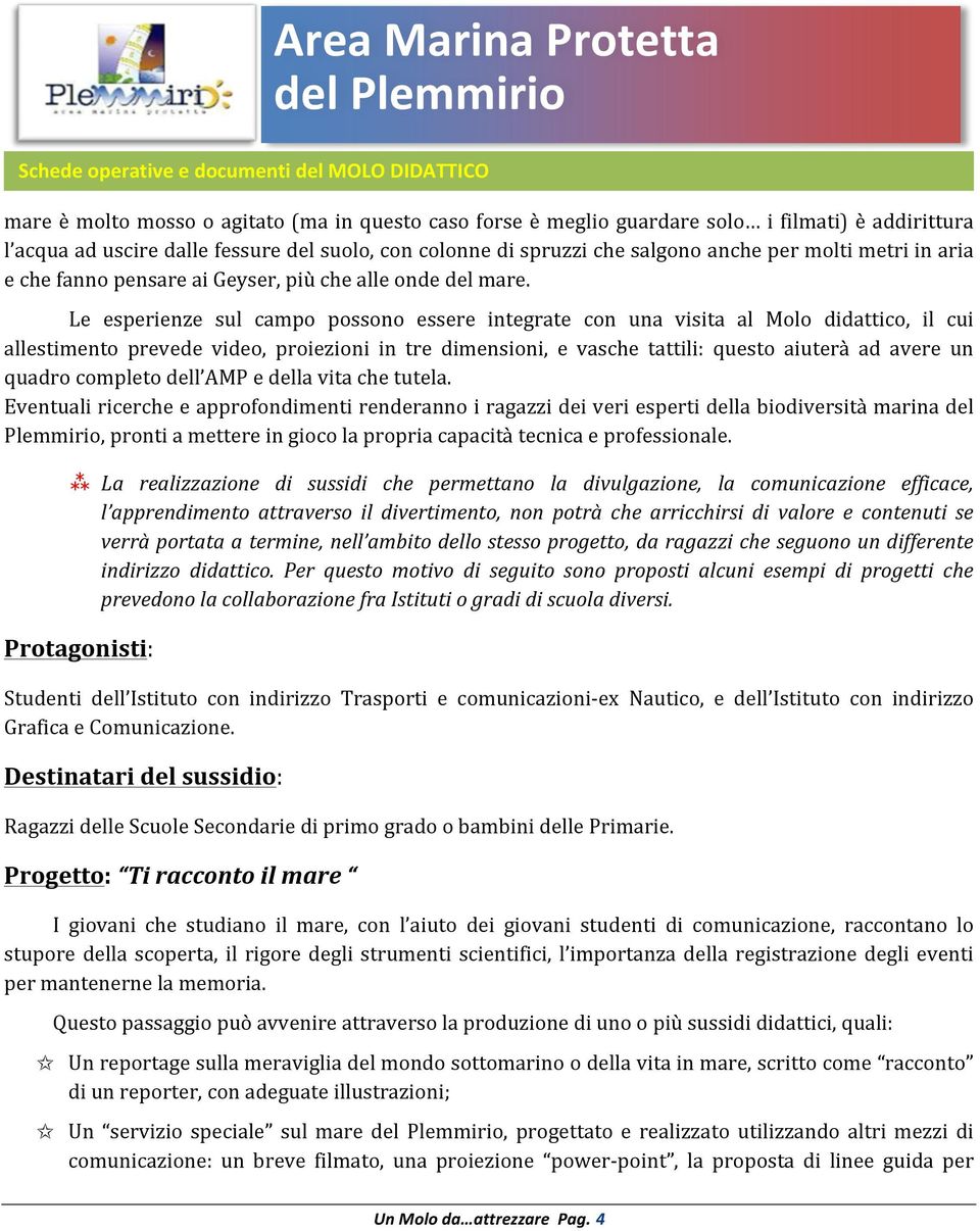 Le esperienze sul campo possono essere integrate con una visita al Molo didattico, il cui allestimento prevede video, proiezioni in tre dimensioni, e vasche tattili: questo aiuterà ad avere un quadro