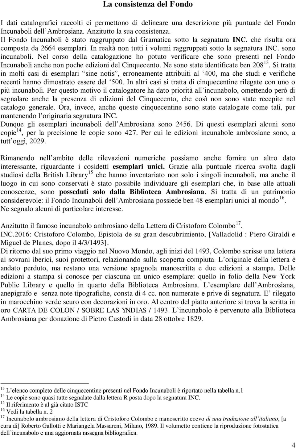 sono incunaboli. Nel corso della catalogazione ho potuto verificare che sono presenti nel Fondo Incunaboli anche non poche edizioni del Cinquecento. Ne sono state identificate ben 208 13.