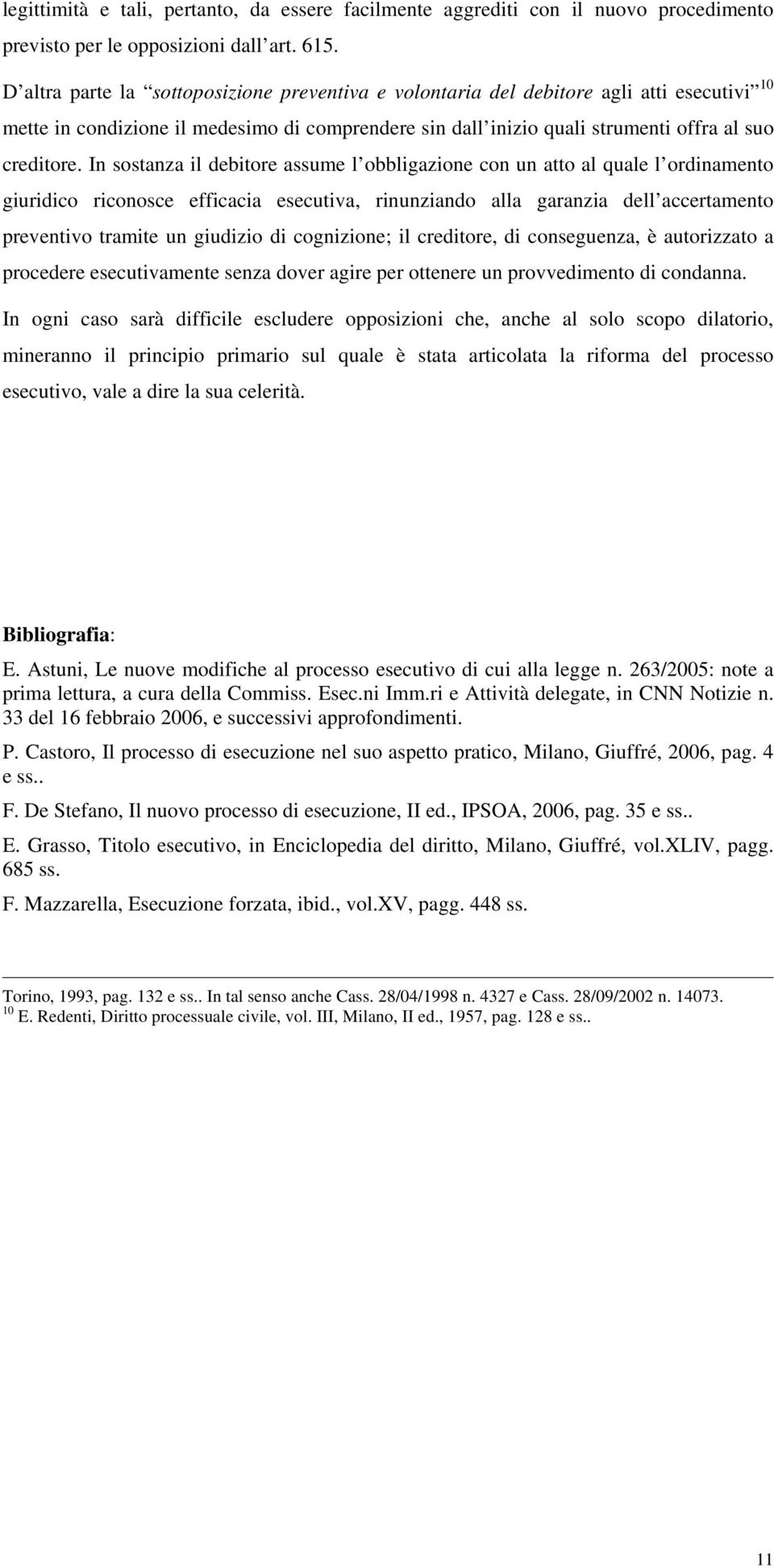 In sostanza il debitore assume l obbligazione con un atto al quale l ordinamento giuridico riconosce efficacia esecutiva, rinunziando alla garanzia dell accertamento preventivo tramite un giudizio di