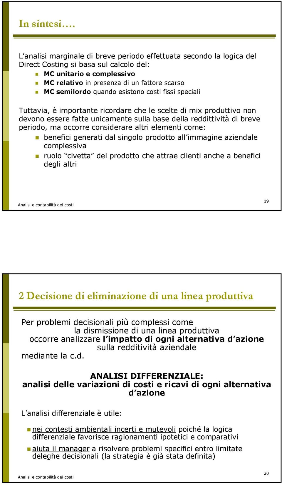 quando esistono costi fissi speciali Tuttavia, è importante ricordare che le scelte di mix produttivo non devono essere fatte unicamente sulla base della reddittività di breve periodo, ma occorre