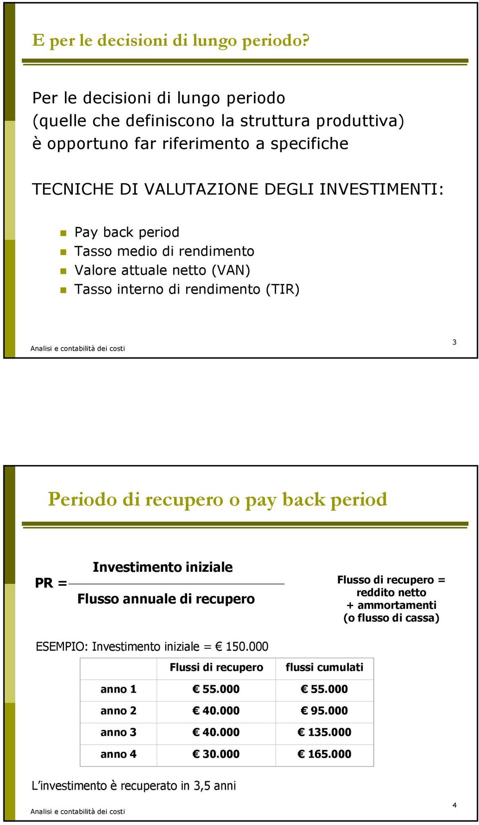 Pay back period Tasso medio di rendimento Valore attuale netto (VAN) Tasso interno di rendimento (TIR) 3 Periodo di recupero o pay back period PR = Investimento