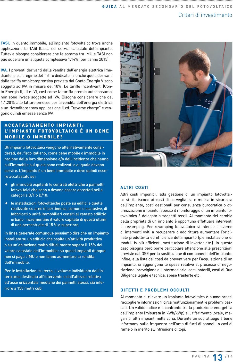 Le tariffe incentivanti (Conto Energia II, III e IV), così come la tariffa premio autoconsumo, non sono invece soggette ad IVA. Bisogna considerare che dal 1.