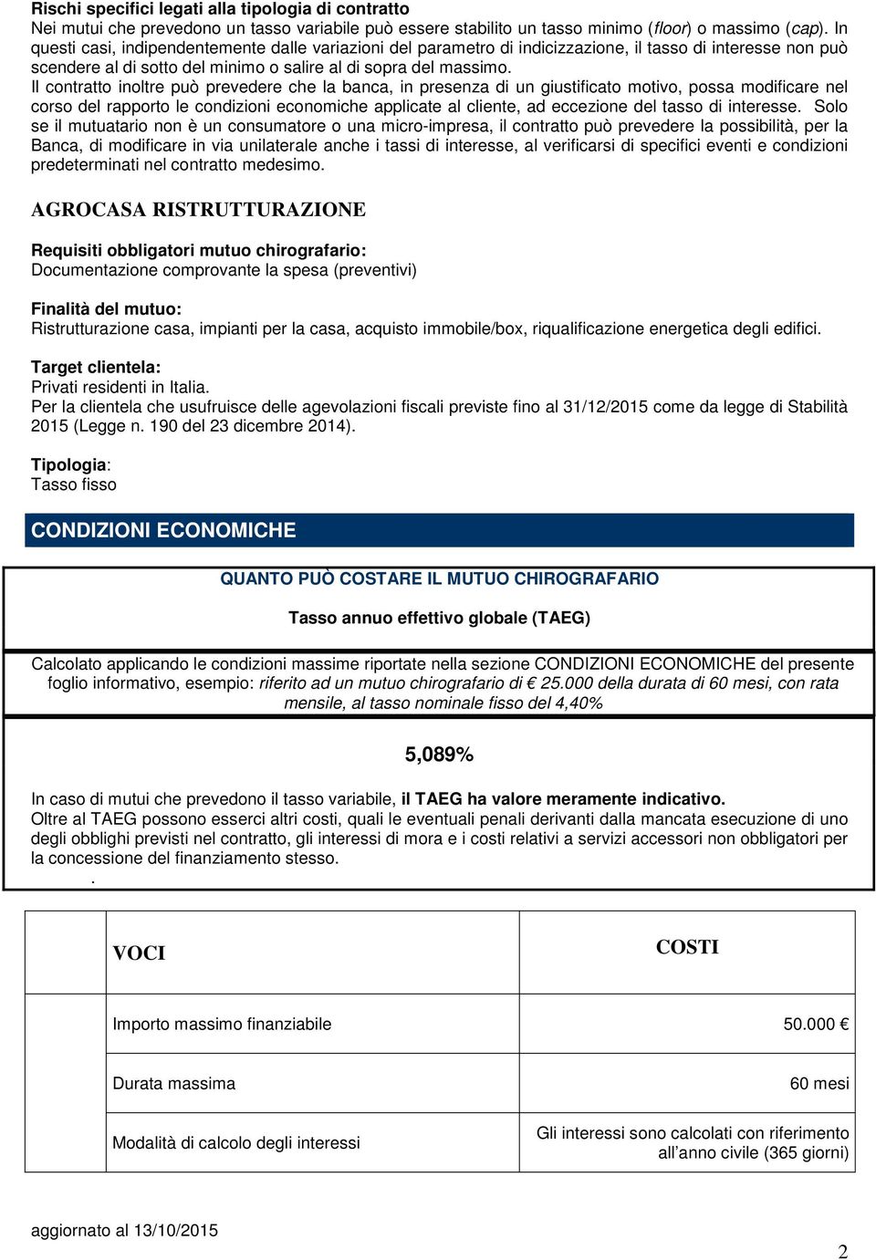 Il contratto inoltre può prevedere che la banca, in presenza di un giustificato motivo, possa modificare nel corso del rapporto le condizioni economiche applicate al cliente, ad eccezione del tasso