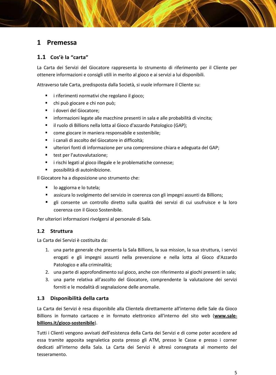 Attraverso tale Carta, predisposta dalla Società, si vuole informare il Cliente su: i riferimenti normativi che regolano il gioco; chi può giocare e chi non può; i doveri del Giocatore; informazioni