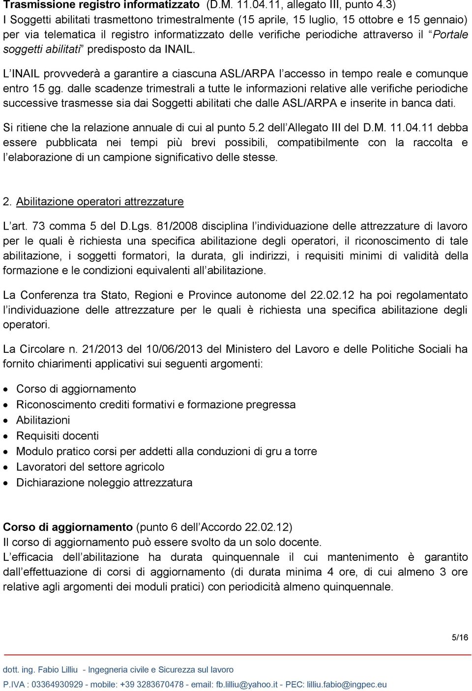 soggetti abilitati predisposto da INAIL. L INAIL provvederà a garantire a ciascuna ASL/ARPA l accesso in tempo reale e comunque entro 15 gg.