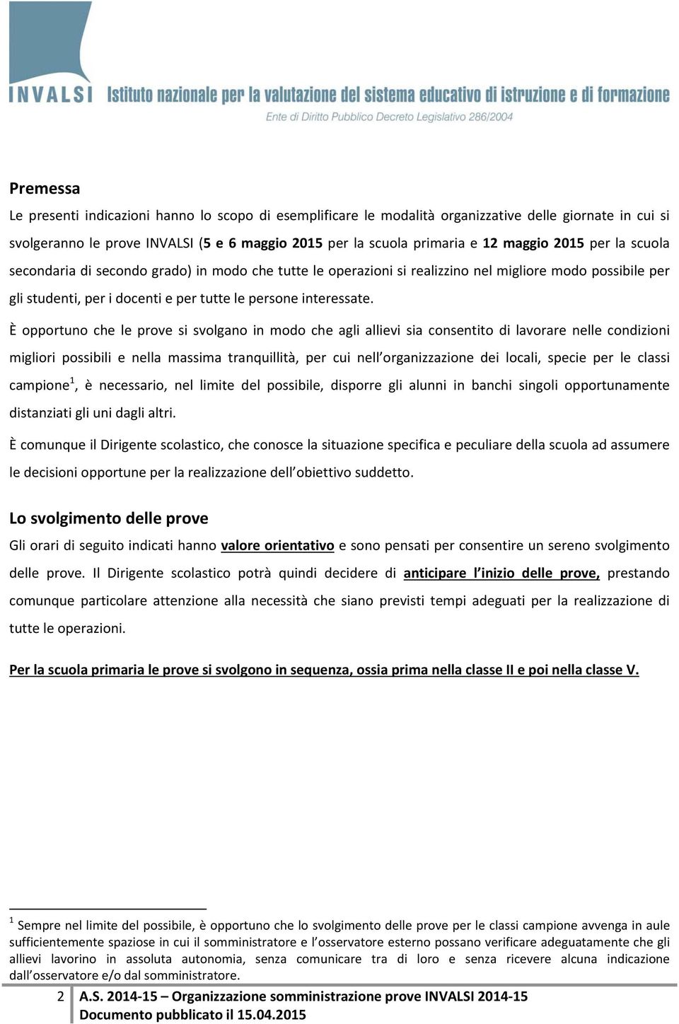 È opportuno che le prove si svolgano in modo che agli allievi sia consentito di lavorare nelle condizioni migliori possibili e nella massima tranquillità, per cui nell organizzazione dei locali,