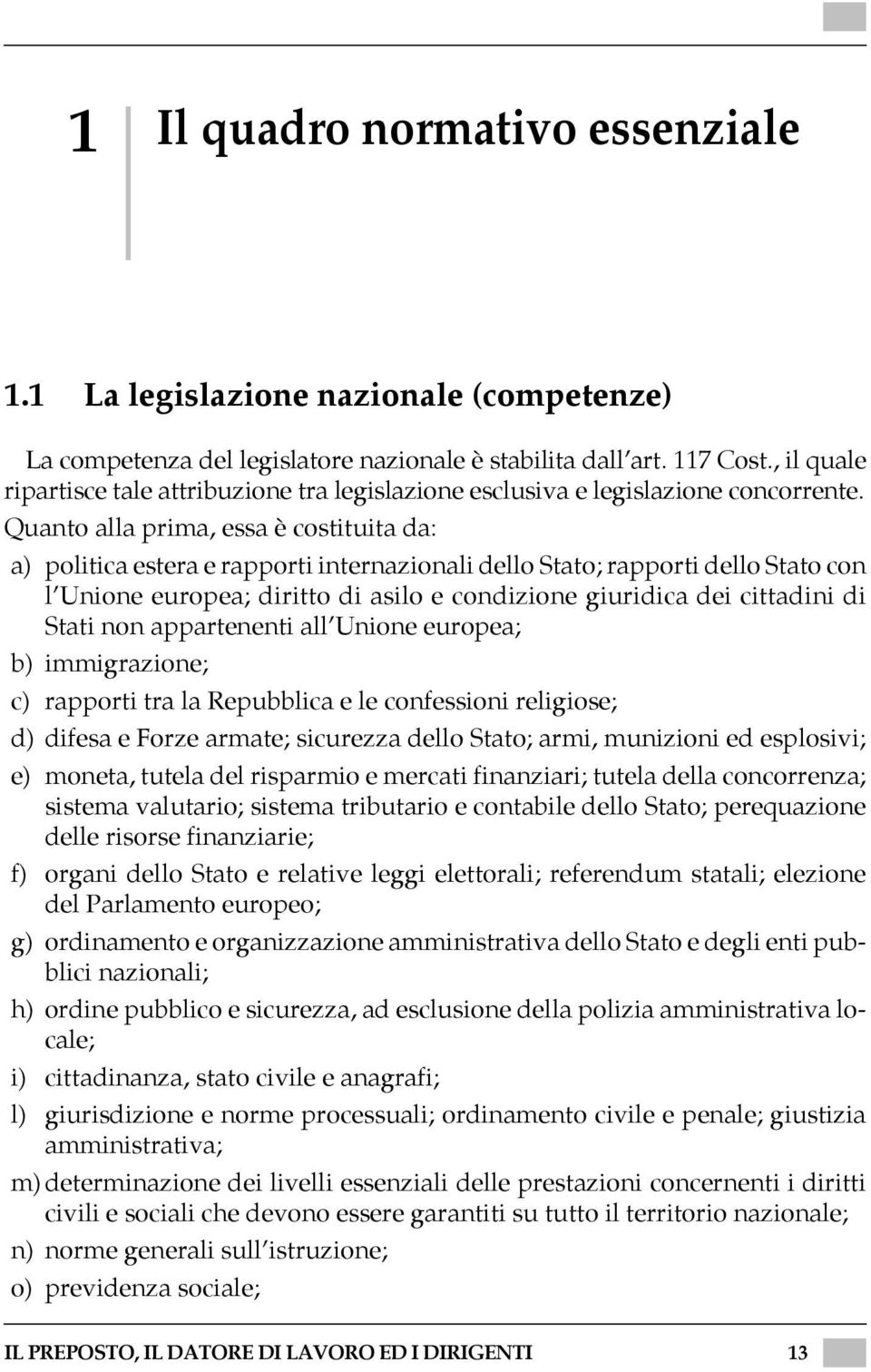 Quanto alla prima, essa è costituita da: a) politica estera e rapporti internazionali dello Stato; rapporti dello Stato con l Unione europea; diritto di asilo e condizione giuridica dei cittadini di