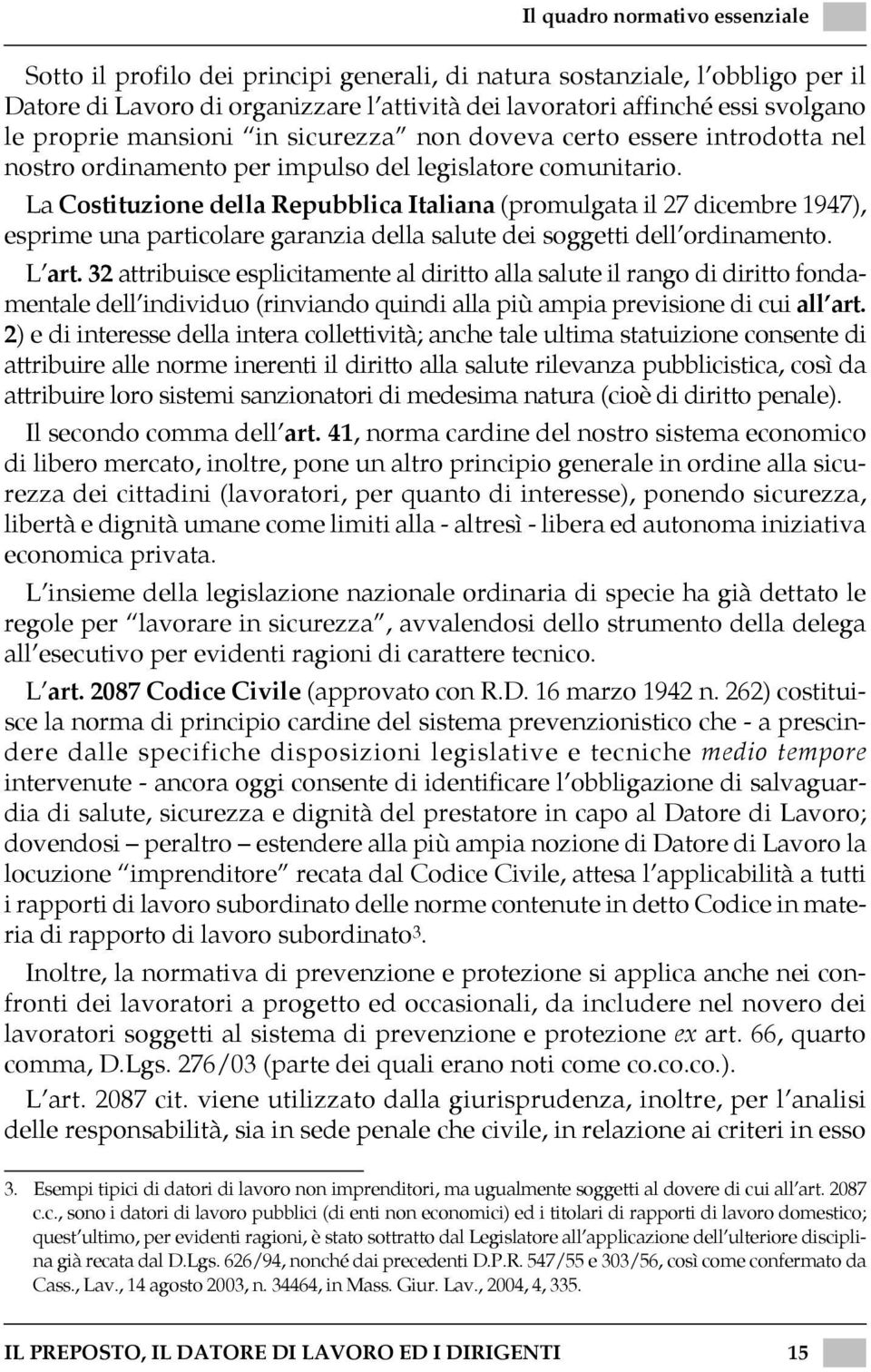 La Costituzione della Repubblica Italiana (promulgata il 27 dicembre 1947), esprime una particolare garanzia della salute dei soggetti dell ordinamento. L art.