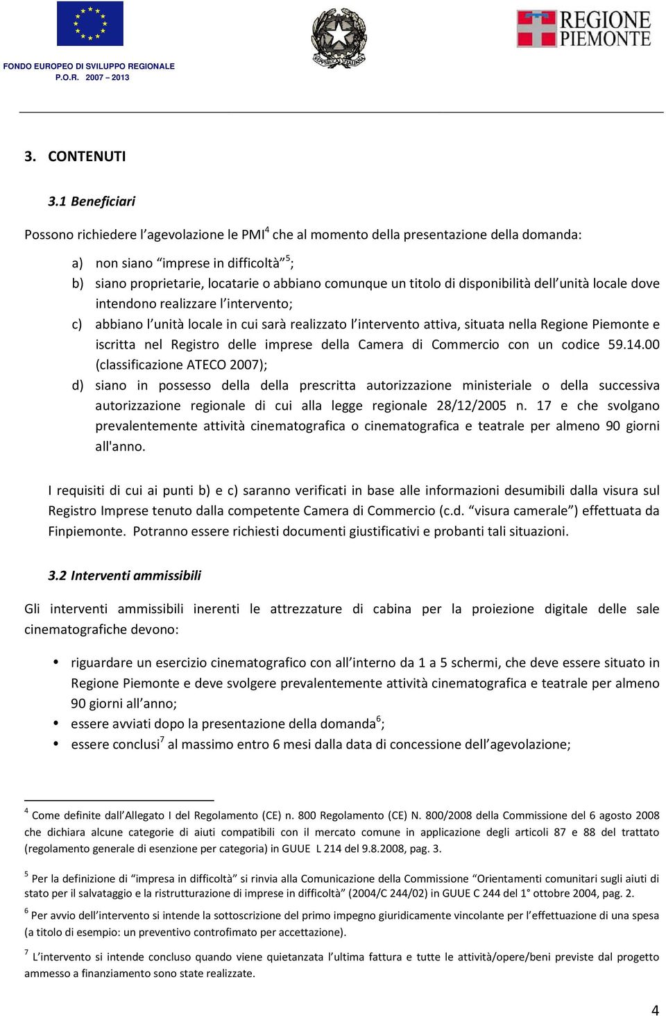 un titolo di disponibilità dell unità locale dove intendono realizzare l intervento; c) abbiano l unità locale in cui sarà realizzato l intervento attiva, situata nella Regione Piemonte e iscritta