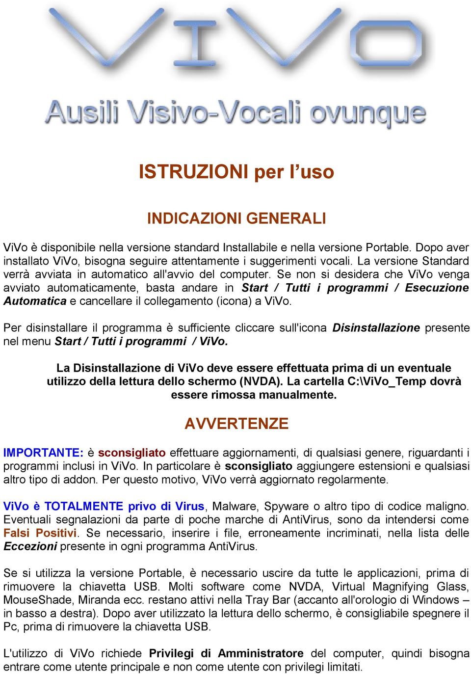 Se non si desidera che ViVo venga avviato automaticamente, basta andare in Start / Tutti i programmi / Esecuzione Automatica e cancellare il collegamento (icona) a ViVo.