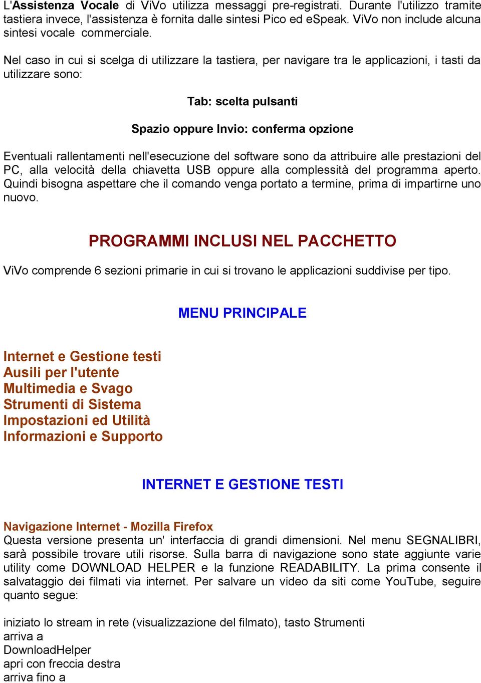 Nel caso in cui si scelga di utilizzare la tastiera, per navigare tra le applicazioni, i tasti da utilizzare sono: Tab: scelta pulsanti Spazio oppure Invio: conferma opzione Eventuali rallentamenti