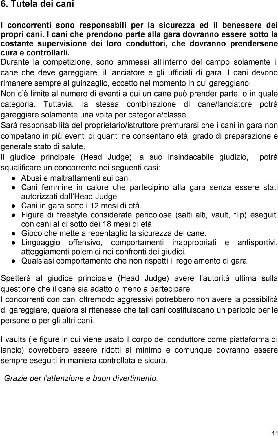 Durante la competizione, sono ammessi all interno del campo solamente il cane che deve gareggiare, il lanciatore e gli ufficiali di gara.