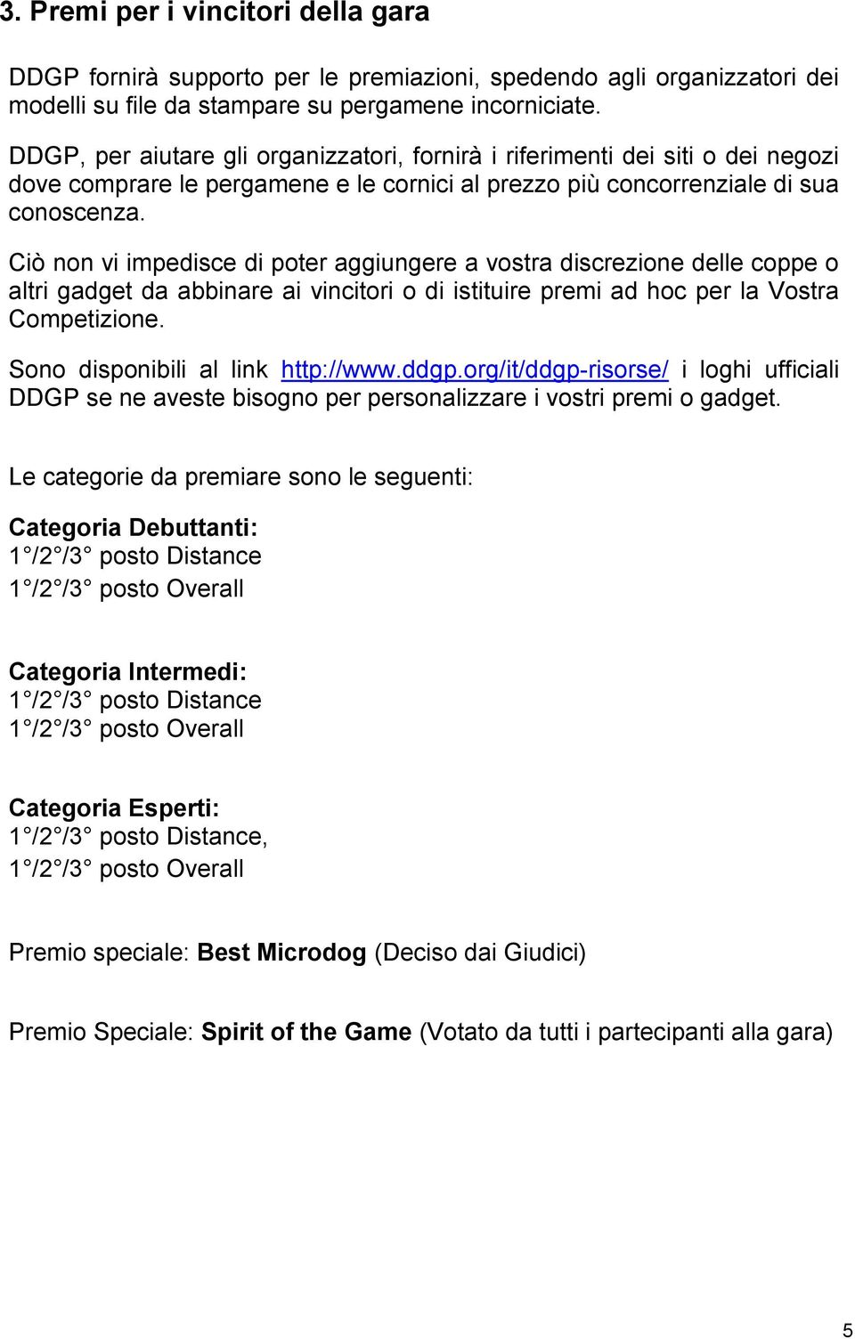 Ciò non vi impedisce di poter aggiungere a vostra discrezione delle coppe o altri gadget da abbinare ai vincitori o di istituire premi ad hoc per la Vostra Competizione.