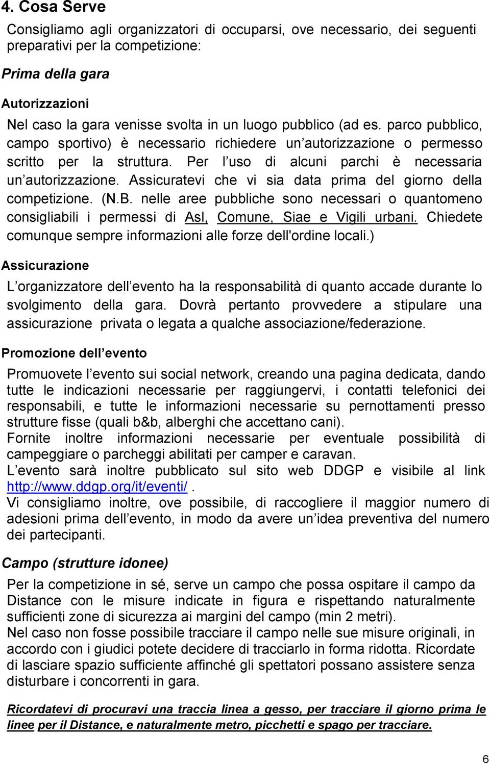 Assicuratevi che vi sia data prima del giorno della competizione. (N.B. nelle aree pubbliche sono necessari o quantomeno consigliabili i permessi di Asl, Comune, Siae e Vigili urbani.