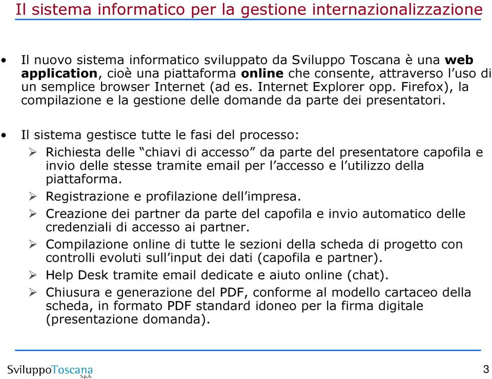 Il sistema gestisce tutte le fasi del processo: Richiesta delle chiavi di accesso da parte del presentatore capofila e invio delle stesse tramite email per l accesso e l utilizzo della piattaforma.