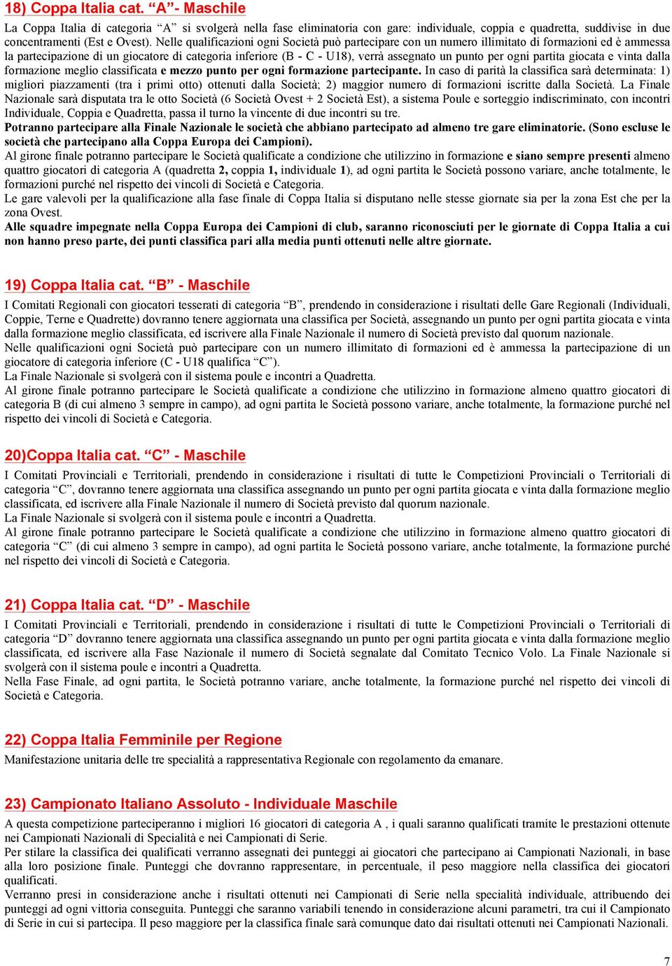 per ogni partita giocata e vinta dalla formazione meglio classificata e mezzo punto per ogni formazione partecipante.