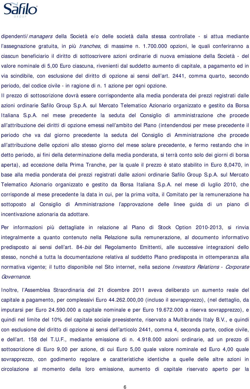 suddetto aumento di capitale, a pagamento ed in via scindibile, con esclusione del diritto di opzione ai sensi dell art. 2441, comma quarto, secondo periodo, del codice civile - in ragione di n.