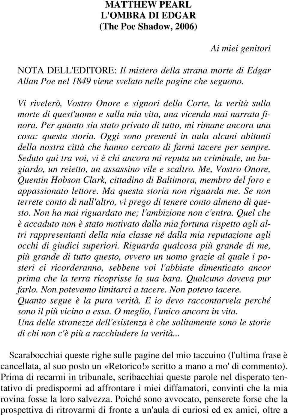 Per quanto sia stato privato di tutto, mi rimane ancora una cosa: questa storia. Oggi sono presenti in aula alcuni abitanti della nostra città che hanno cercato di farmi tacere per sempre.