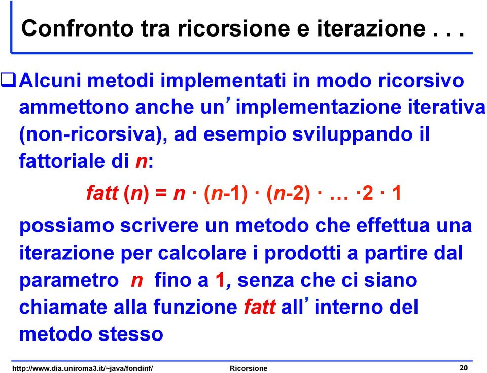 esempio sviluppando il fattoriale di n: fatt (n) = n (n-1) (n-2) 2 1 possiamo scrivere un metodo che effettua una