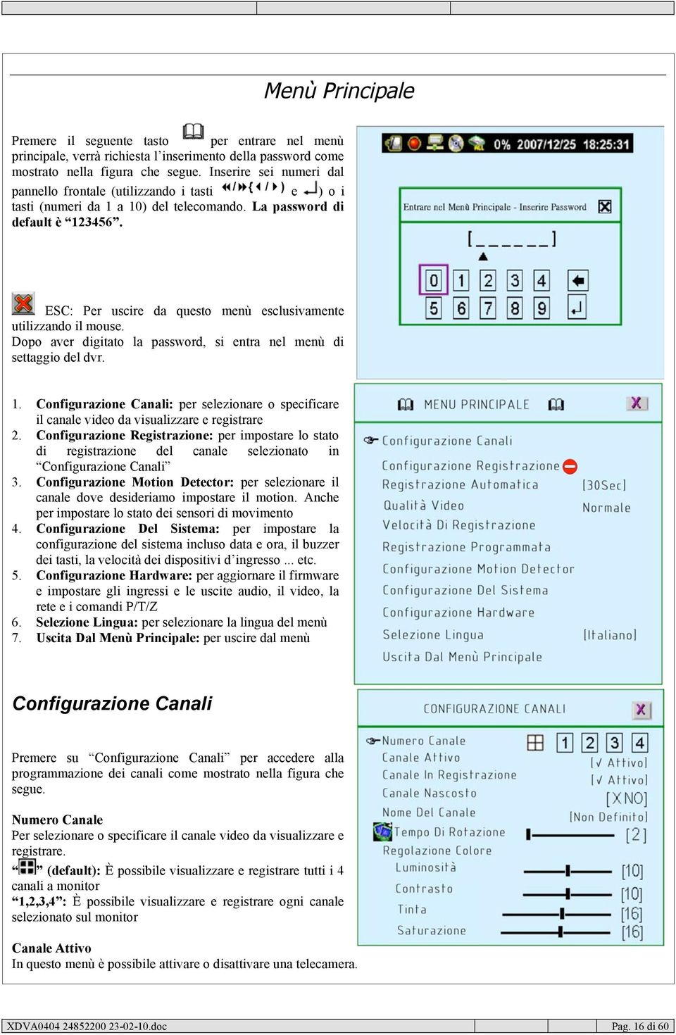 ESC: Per uscire da questo menù esclusivamente utilizzando il mouse. Dopo aver digitato la password, si entra nel menù di settaggio del dvr. 1.