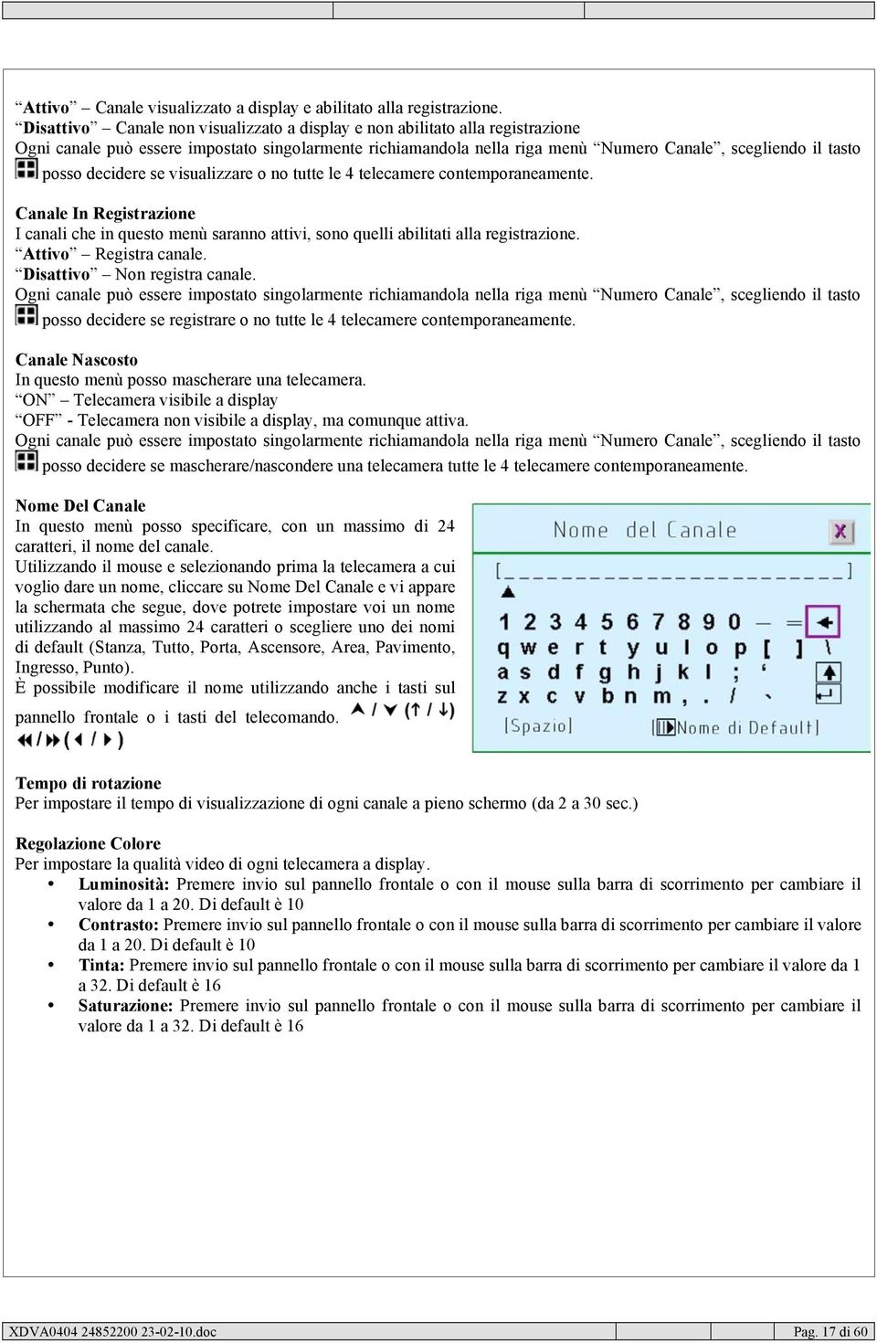 decidere se visualizzare o no tutte le 4 telecamere contemporaneamente. Canale In Registrazione I canali che in questo menù saranno attivi, sono quelli abilitati alla registrazione.