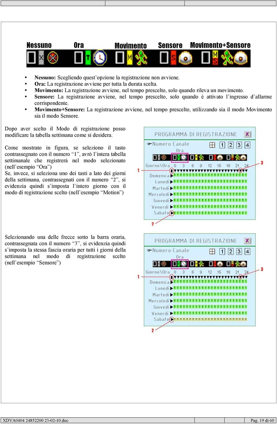 Sensore: La registrazione avviene, nel tempo prescelto, solo quando è attivato l ingresso d allarme corrispondente.