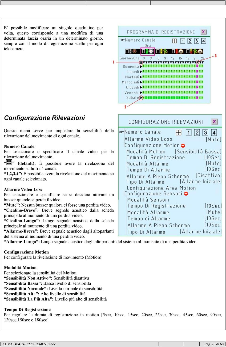 Numero Canale Per selezionare o specificare il canale video per la rilevazione del movimento. (default): È possibile avere la rivelazione del movimento su tutti i 4 canali.