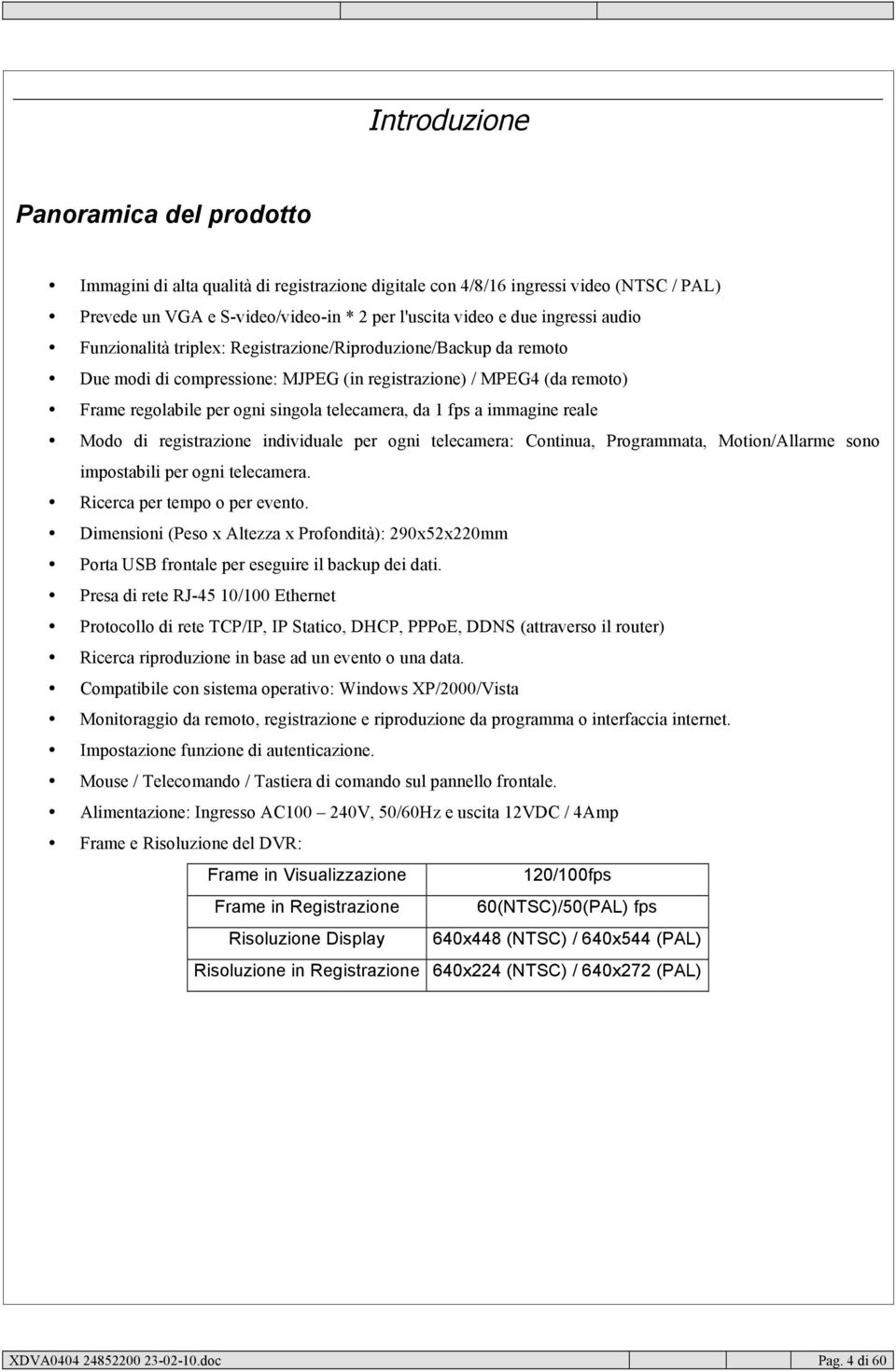 immagine reale Modo di registrazione individuale per ogni telecamera: Continua, Programmata, Motion/Allarme sono impostabili per ogni telecamera. Ricerca per tempo o per evento.