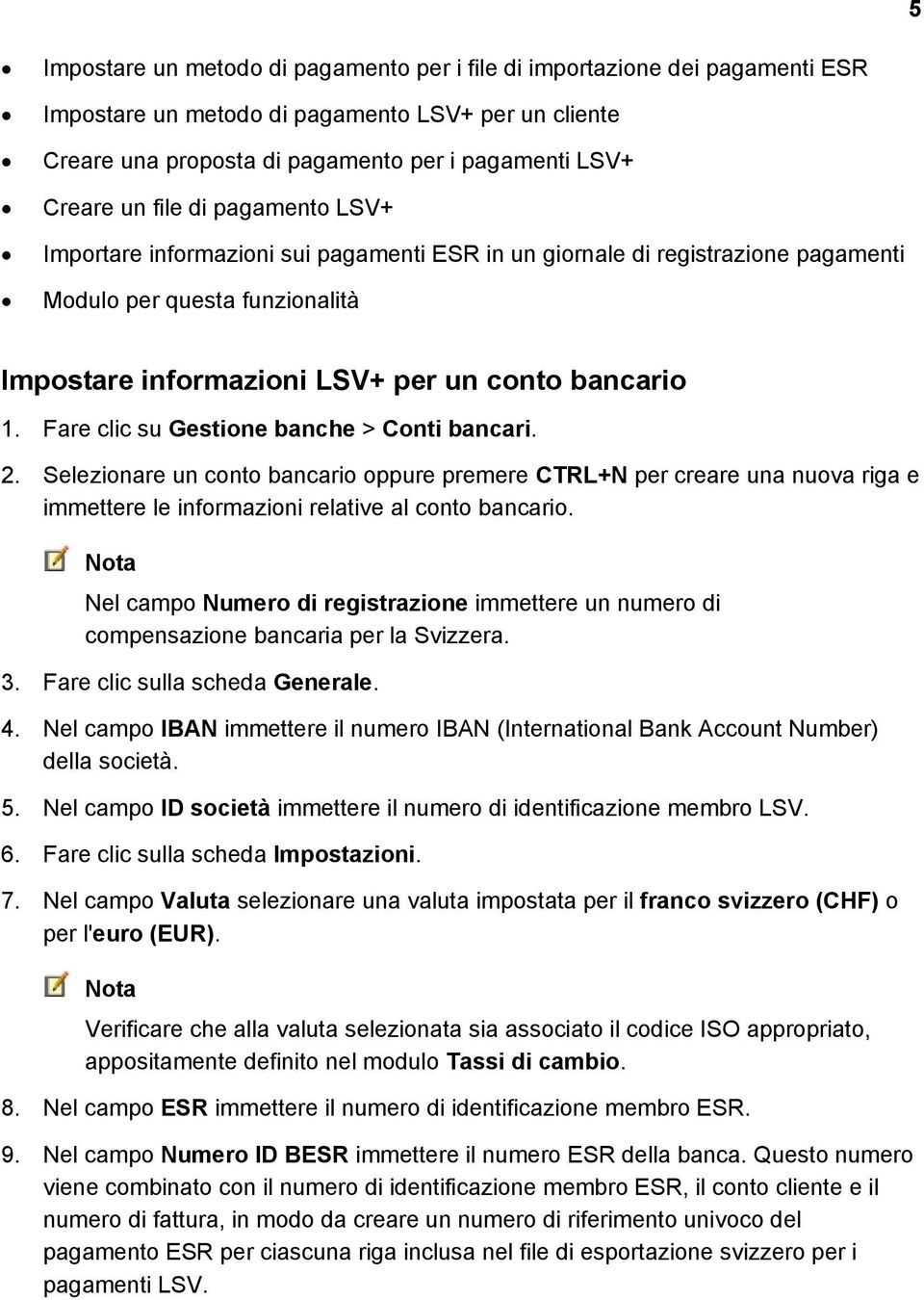 Fare clic su Gestione banche > Conti bancari. 2. Selezionare un conto bancario oppure premere CTRL+N per creare una nuova riga e immettere le informazioni relative al conto bancario.