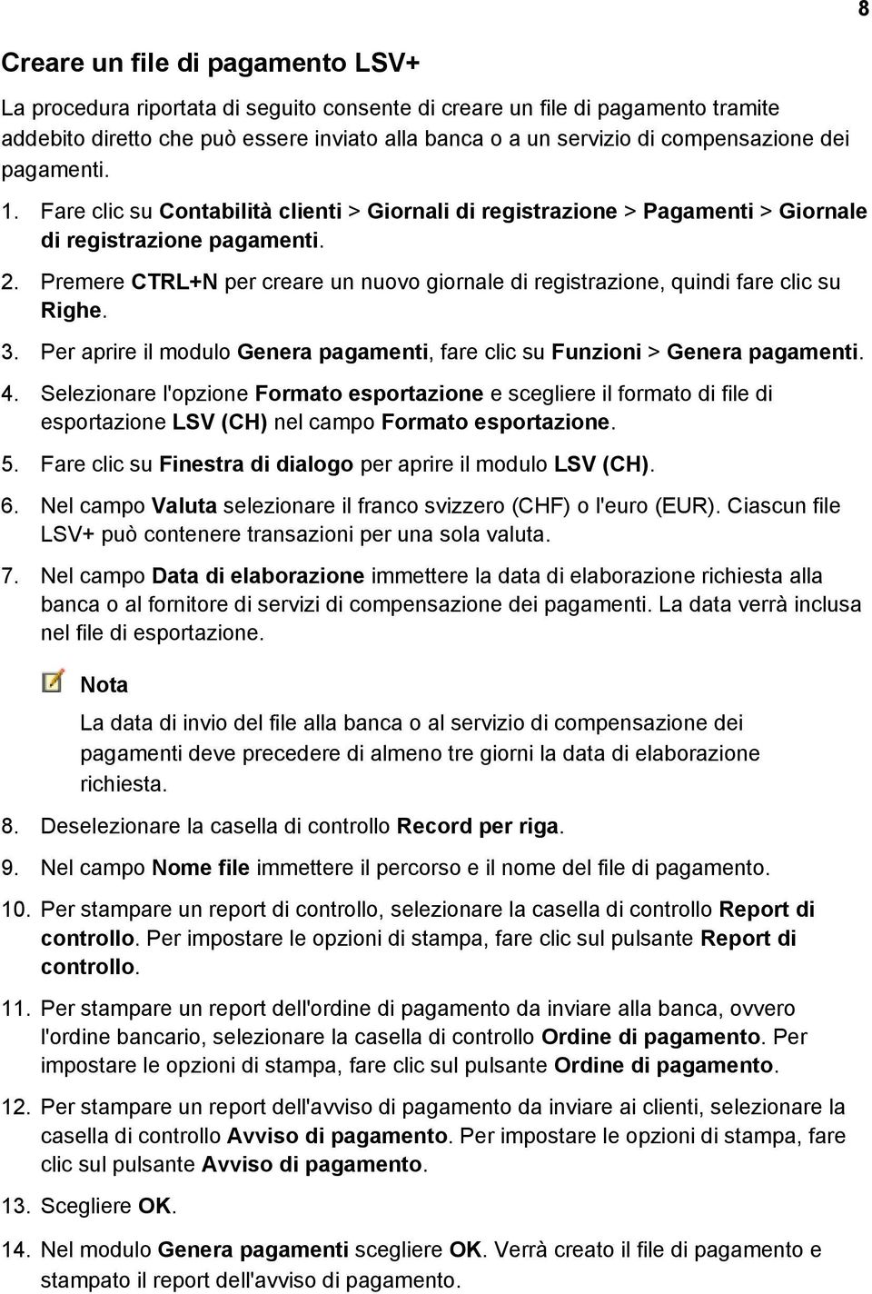 Premere CTRL+N per creare un nuovo giornale di registrazione, quindi fare clic su Righe. 3. Per aprire il modulo Genera pagamenti, fare clic su Funzioni > Genera pagamenti. 4.