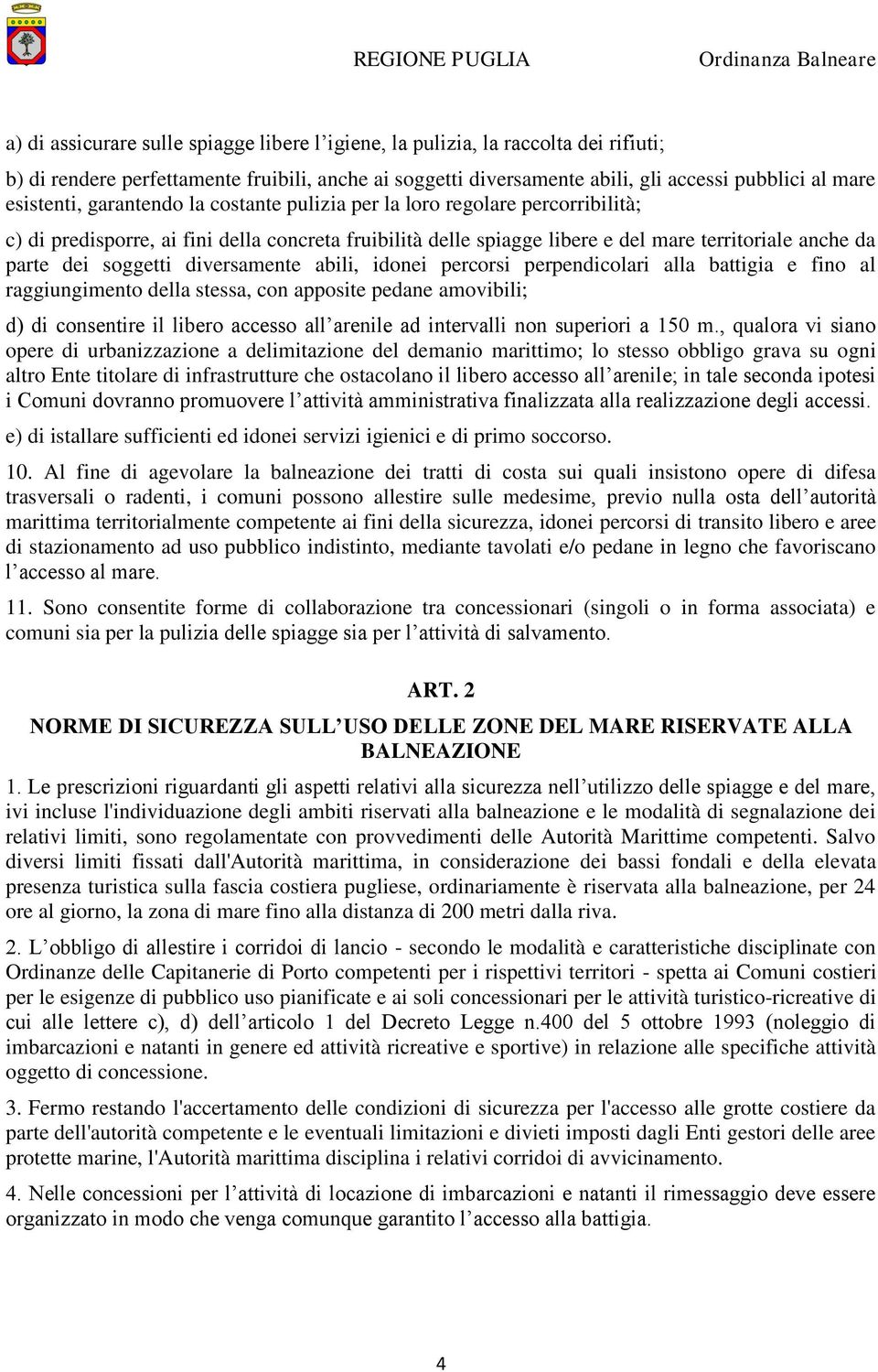 soggetti diversamente abili, idonei percorsi perpendicolari alla battigia e fino al raggiungimento della stessa, con apposite pedane amovibili; d) di consentire il libero accesso all arenile ad